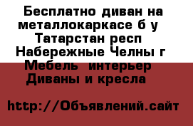 Бесплатно диван на металлокаркасе б/у - Татарстан респ., Набережные Челны г. Мебель, интерьер » Диваны и кресла   